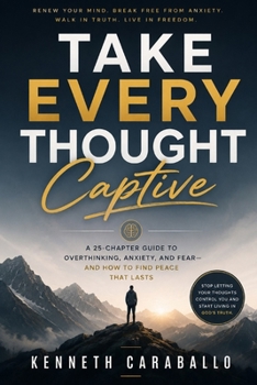 Take Every Thought Captive: Winning the Battle in Your Mind Through Truth, Faith, and Discipline