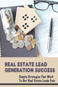 Paperback Real Estate Lead Generation Success: Simple Strategies That Work To Get Real Estate Leads Fast: How To Generate Leads In Real Estate As A New Agent Book