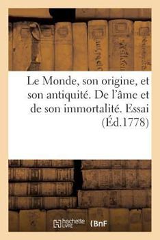 Paperback Le Monde, Son Origine, Et Son Antiquité. de l'Âme Et de Son Immortalité. Essai Sur La Chronologie: . Seconde Édition, Corrigée Avec Soin [French] Book