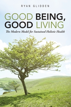 Paperback Good Being, Good Living: The Modern Model for Sustained Holistic Health Book