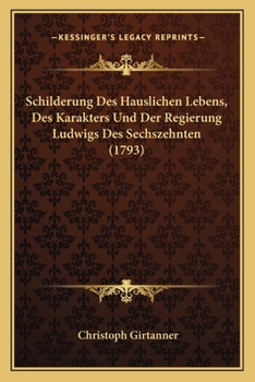 Paperback Schilderung Des Hauslichen Lebens, Des Karakters Und Der Regierung Ludwigs Des Sechszehnten (1793) [German] Book