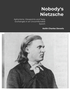 Nobody's Nietzsche: Aphorisms, Viewpoints and Testy Exchanges for an Uncomfortable Epoch