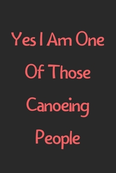 Paperback Yes I Am One Of Those Canoeing People: Lined Journal, 120 Pages, 6 x 9, Funny Canoeing Gift Idea, Black Matte Finish (Yes I Am One Of Those Canoeing P Book