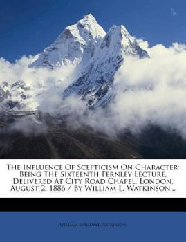 Paperback The Influence of Scepticism on Character: Being the Sixteenth Fernley Lecture, Delivered at City Road Chapel, London, August 2, 1886 / By William L. W Book