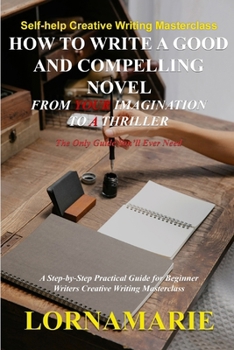 Paperback How to Write a Good and Compelling Novel From Your Imagination to A Thriller: A Step-by-Step Practical Guide for Beginner Writers Creative Writing Mas Book