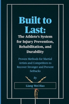 Built to Last: The Athlete's System for Injury Prevention, Rehabilitation, and Durability: Proven Methods for Martial Artists and Competitors to Recover Stronger and Prevent Setbacks