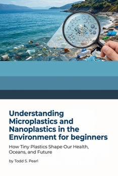 Paperback Understanding Microplastics and Nanoplastics in the Environment for Beginners: How Tiny Plastics Shape Our Health, Oceans, and Future Book