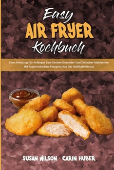 Paperback Easy Air Fryer Kochbuch: Eine Anleitung Für Anfänger Zum Kochen Gesunder Und Einfacher Mahlzeiten Mit Supereinfachen Rezepten Aus Der Heißluftf [German] Book