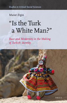 "Is the Turk a White Man?": Race and Modernity in the Making of Turkish Identity