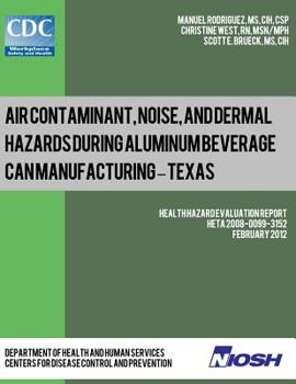 Paperback Air Contaminant, Noise, and Dermal Hazards during Aluminum Beverage Can Manufacturing - Texas: Health Hazard Evaluation Report: HETA 2008-0099-3152 Book