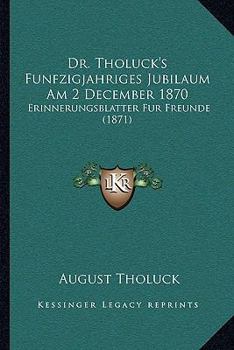 Paperback Dr. Tholuck's Funfzigjahriges Jubilaum Am 2 December 1870: Erinnerungsblatter Fur Freunde (1871) [German] Book