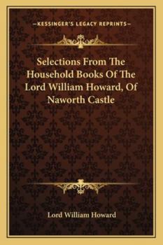 Paperback Selections From The Household Books Of The Lord William Howard, Of Naworth Castle Book