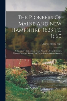 Paperback The Pioneers Of Maine And New Hampshire, 1623 To 1660: A Descriptive List, Drawn From Records Of The Colonies, Towns, Churches, Courts And Other Conte Book