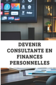 Paperback Devenir Consultante En Finances Personnelles: Aide les Gens à Gérer leur Argent et Développe une Activité Lucrative. [French] Book