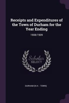 Paperback Receipts and Expenditures of the Town of Durham for the Year Ending: 1908/1909 Book