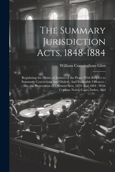 Paperback The Summary Jurisdiction Acts, 1848-1884: Regulating the Duties of Justices of the Peace With Respect to Summary Convictions And Orders, And Indictabl Book