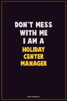 Don't Mess With Me, I Am A Holiday Center Manager: Career Motivational Quotes 6x9 120 Pages Blank Lined Notebook Journal