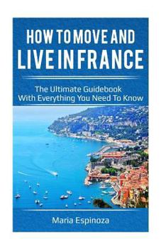 Paperback How to Move and Live in France: The Ultimate Guidebook with Everything You Need to Know Book