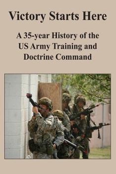 Paperback Victory Starts Here: A 35-year History of the US Army Training and Doctrine Command Book