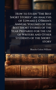 How to Study "The Best Short Stories"; an Analysis of Edward J. O'Brien's Annual Volumes of the Best Short Stories of the Year Prepared for the use of Writers and Other Students of the Short-story