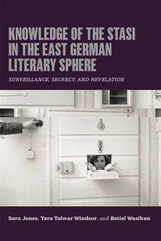 Knowledge of the Stasi in the East German Literary Sphere : Surveillance, Secrecy, and Revelation