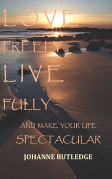 Paperback Love Freely Live Fully: Make Your Life Spectacular Book