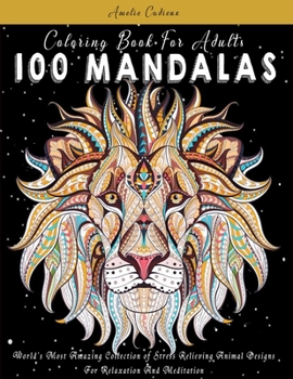 Coloring Book For Adults: 100 Mandalas: World's Most Amazing Collection of Stress Relieving Animal Designs For Relaxation And Meditation