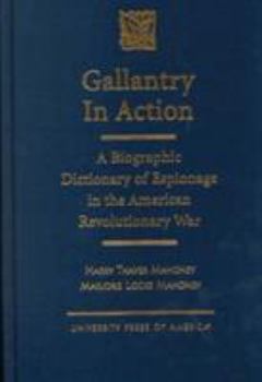 Hardcover Gallantry in Action: A Biographic Dictionary of Espionage in the American Revolutionary War Book