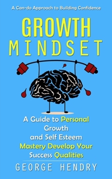 Paperback Growth Mindset: A Can-do Approach to Building Confidence (A Guide to Personal Growth and Self Esteem Mastery Develop Your Success Qualities) Book