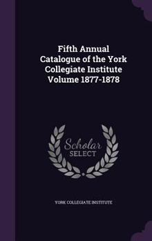 Hardcover Fifth Annual Catalogue of the York Collegiate Institute Volume 1877-1878 Book