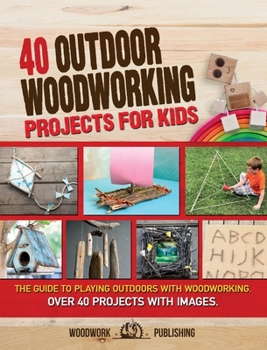 Hardcover 40 Outdoor Woodworking Projects for Kids: The Guide to Playing Outdoors with Woodworking. Over 40 Projects with Images. Book