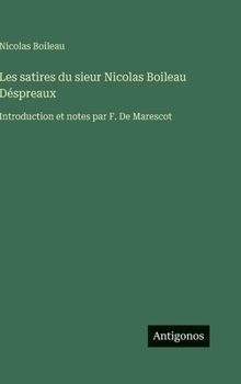 Les satires du sieur Nicolas Boileau Déspreaux: Introduction et notes par F. De Marescot (French Edition)