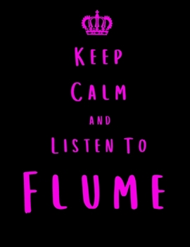 Keep Calm And Listen To Flume: Flume Notebook/ journal/ Notepad/ Diary For Fans. Men, Boys, Women, Girls And Kids | 100 Black Lined Pages | 8.5 x 11 inches | A4