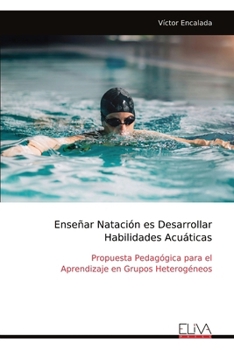 Enseñar Natación es Desarrollar Habilidades Acuáticas: Propuesta Pedagógica para el Aprendizaje en Grupos Heterogéneos (Spanish Edition)
