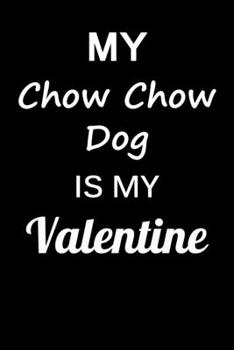 My Chow Chow Dog Is My Valentine: Unique Notebook Journal For Chow Chow Dog Owners and Lovers, Funny Valentine's Day Gift for Women, Men, Kids, Boys & ... Pages for College, School, Home  & Work .