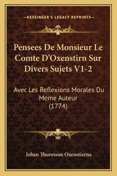 Paperback Pensees De Monsieur Le Comte D'Oxenstirn Sur Divers Sujets V1-2: Avec Les Reflexions Morales Du Meme Auteur (1774) [French] Book