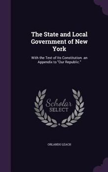 Hardcover The State and Local Government of New York: With the Text of Its Constitution. an Appendix to "Our Republic." Book