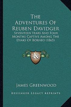 The Adventures of Reuben Davidger; Seventeen Years and Four Months Captive Among the Dyaks of Borneo