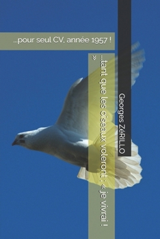 ...tant que les oiseaux voleront ; « je vivrai ! »: ...pour seul CV, année 1957 ! (French Edition)