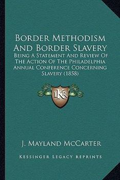 Paperback Border Methodism And Border Slavery: Being A Statement And Review Of The Action Of The Philadelphia Annual Conference Concerning Slavery (1858) Book