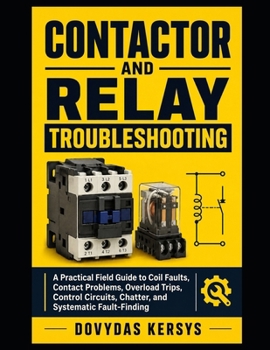Paperback Contactor and Relay Troubleshooting: A Practical Field Guide to Coil Faults, Contact Problems, Overload Trips, Control Circuits, Chatter, and Systemat Book