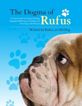 Hardcover The Dogma of Rufus: A Canine Guide to Eating, Sleeping, Digging, Slobbering, Scratching, and Surviving with Humans Book