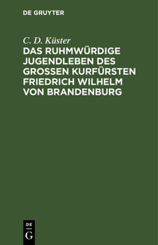 Hardcover Das Ruhmwürdige Jugendleben Des Großen Kurfürsten Friedrich Wilhelm Von Brandenburg: In Den Jahren 1620 Bis 1640 [German] Book