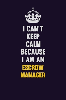 I can't Keep Calm Because I Am An Escrow Manager: Motivational and inspirational career blank lined gift notebook with matte finish