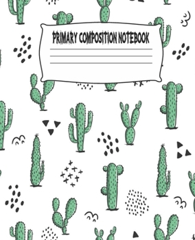 Primary Composition Notebook: Cactus Primary Composition Notebook with Drawing Space, draw and write journal, Dotted Mid line and Picture Space , ... Kindergarten, Preschool, 1st Grade, 2nd Grade