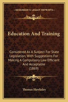 Paperback Education And Training: Considered As A Subject For State Legislation, With Suggestions For Making A Compulsory Law Efficient And Acceptable (1869) Book