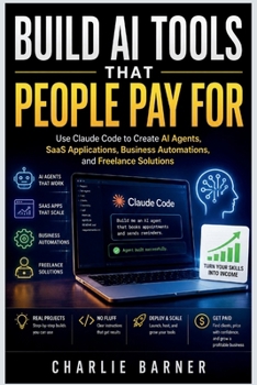 Paperback Build AI Tools That People Pay For: Use Claude Code to Create AI Agents, SaaS Applications, Business Automations, and Freelance Solutions Book