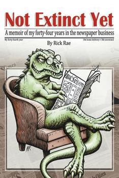 Not Extinct Yet: A Memoir of My Forty-Four Years in the Newspaper Business