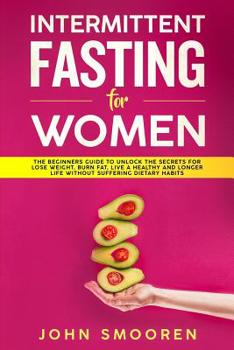 Paperback Intermittent Fasting for Women: The Beginners Guide to Unlock the Secrets for Lose Weight, Burn Fat, Live a Healthy and Longer Life Without Suffering Book