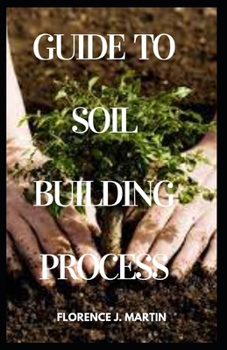 Paperback Guide to Soil Building Process: Soil building is a plant driven process whereby carbon is sequestered from the atmosphere and locked into the soil Book